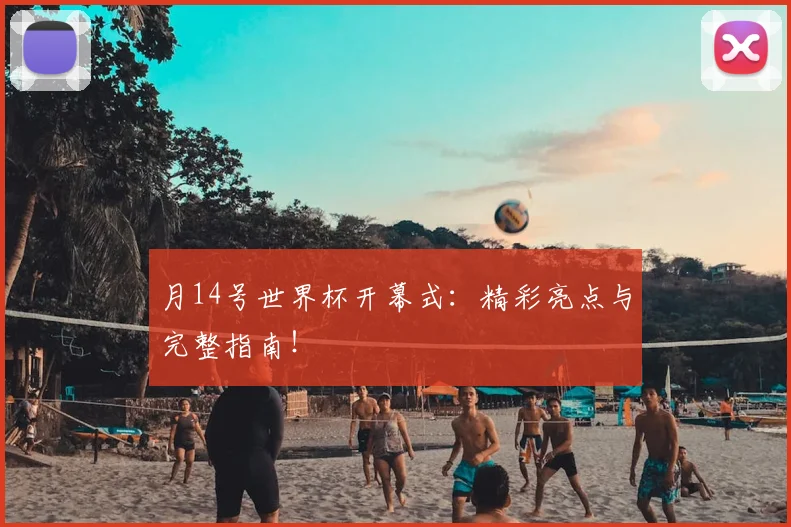 月14号世界杯开幕式：精彩亮点与完整指南！