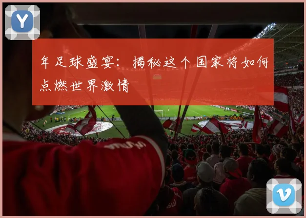 年足球盛宴：揭秘这个国家将如何点燃世界激情