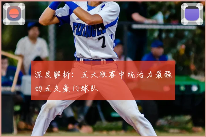 深度解析:五大联赛中统治力最强的五支豪门球队
