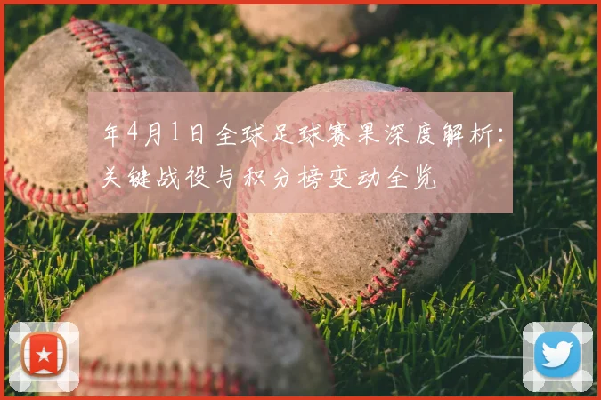 年4月1日全球足球赛果深度解析:关键战役与积分榜变动全览