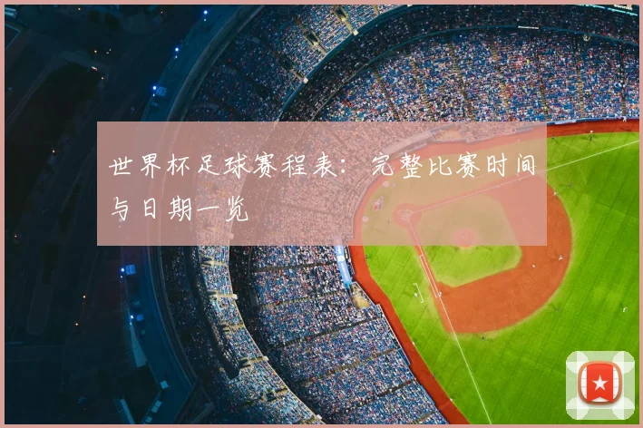 世界杯足球赛程表:完整比赛时间与日期一览