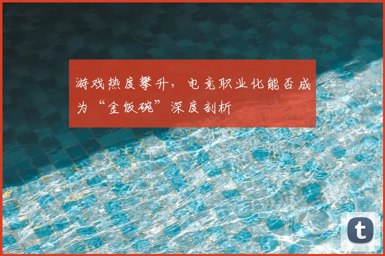 游戏热度攀升，电竞职业化能否成为“金饭碗”深度剖析