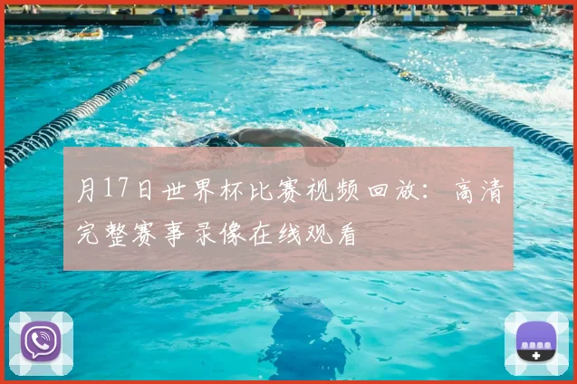 月17日世界杯比赛视频回放：高清完整赛事录像在线观看