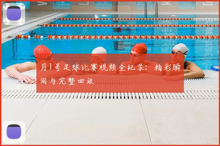 月1号足球比赛视频全纪录:精彩瞬间与完整回放