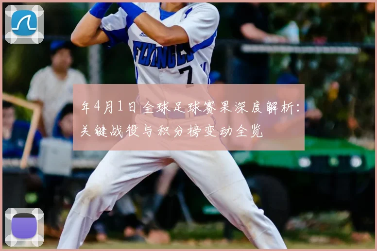 年4月1日全球足球赛果深度解析:关键战役与积分榜变动全览